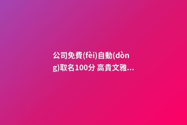 公司免費(fèi)自動(dòng)取名100分 高貴文雅企業(yè)名字,起名之家